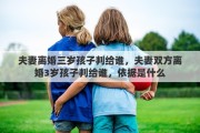 夫妻离婚三岁孩子判给谁，夫妻双方离婚3岁孩子判给谁，依据是什么