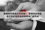 离婚协议是自己写还是?，离婚协议书是自己写还是在民政局有专门给写的