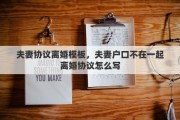 夫妻协议离婚模板，夫妻户口不在一起离婚协议怎么写