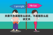 夫妻不合离婚怎么起诉，不离婚怎么起诉丈夫