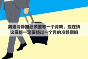 离婚冷静期必须要等一个月吗，现在协议离婚一定要经过一个月的冷静期吗