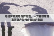 婚姻背叛离婚财产分割，一方背叛家庭离婚财产如何分配知识专题
