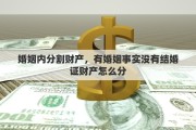 婚姻内分割财产，有婚姻事实没有结婚证财产怎么分