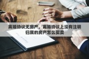 离婚协议无房产，离婚协议上没有注明归属的房产怎么买卖