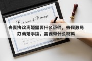 夫妻协议离婚需要什么证件，去民政局办离婚手续，需要带什么材料