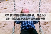 父亲怎么获得孩子的抚养权，符合什么条件才能和孩子父亲争孩子的抚养权