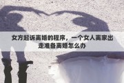女方起诉离婚的程序，一个女人离家出走准备离婚怎么办