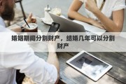 婚姻期间分割财产，结婚几年可以分割财产