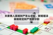 夫妻两人离婚财产怎么分配，新婚姻法离婚规定财产怎样分割