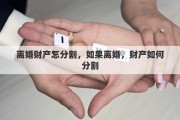 离婚财产怎分割，如果离婚，财产如何分割