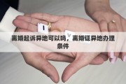 离婚起诉异地可以吗，离婚证异地办理条件