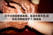 日子过得很累想离婚，生活太累太穷,基本生活都维持不了,想离婚