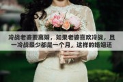 冷战老婆要离婚，如果老婆喜欢冷战，且一冷战最少都是一个月，这样的婚姻还要继续么