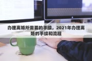办理离婚所需要的手续，2021年办理离婚的手续和流程