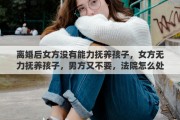离婚后女方没有能力抚养孩子，女方无力抚养孩子，男方又不要，法院怎么处理