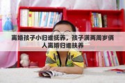 离婚孩子小归谁抚养，孩子满两周岁俩人离婚归谁扶养