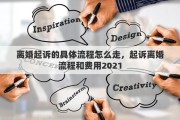 离婚起诉的具体流程怎么走，起诉离婚流程和费用2021