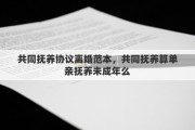 共同抚养协议离婚范本，共同抚养算单亲抚养未成年么