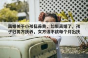 离婚关于小孩抚养费,如果离婚了,孩子归男方抚养,女方该不该每个月出抚养费呢