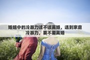 婚姻中的冷暴力该不该离婚，遇到家庭冷暴力，要不要离婚