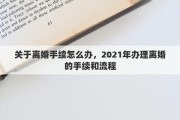 关于离婚手续怎么办，2021年办理离婚的手续和流程