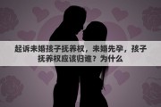 起诉未婚孩子抚养权，未婚先孕，孩子抚养权应该归谁？为什么