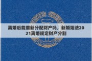 离婚后能重新分配财产吗，新婚姻法2021离婚规定财产分割