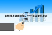 如何网上办理离婚，分户可以手机上办理吗