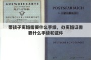 带孩子离婚需要什么手续，办离婚证需要什么手续和证件
