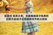 抚养权 抚养义务，夫妻离婚孩子抚养权归男方后孩子还有赡养女方的义务吗