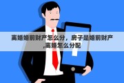 离婚婚前财产怎么分，房子是婚前财产,离婚怎么分配