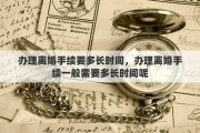 办理离婚手续要多长时间，办理离婚手续一般需要多长时间呢