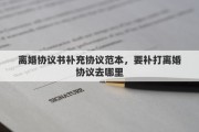 离婚协议书补充协议范本，要补打离婚协议去哪里