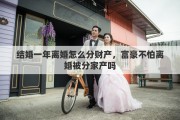 结婚一年离婚怎么分财产，富豪不怕离婚被分家产吗