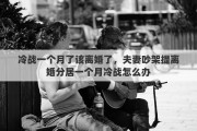 冷战一个月了该离婚了，夫妻吵架提离婚分居一个月冷战怎么办