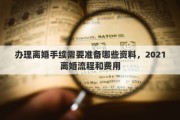 办理离婚手续需要准备哪些资料，2021离婚流程和费用