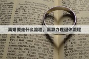 离婚要走什么流程，离异办理退休流程
