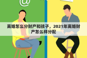 离婚怎么分财产和孩子，2021年离婚财产怎么样分配