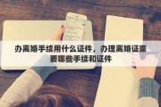 办离婚手续用什么证件，办理离婚证需要哪些手续和证件