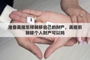 准备离婚怎样转移自己的财产，离婚前转移个人财产可以吗