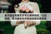 男方提出离婚女方可以要求赔偿，已经离婚，男方要求女方赔偿结婚花费的钱，合理嘛