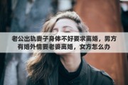 老公出轨妻子身体不好要求离婚，男方有婚外情要老婆离婚，女方怎么办
