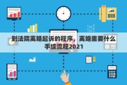 到法院离婚起诉的程序，离婚需要什么手续流程2021