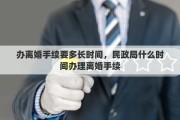 办离婚手续要多长时间，民政局什么时间办理离婚手续