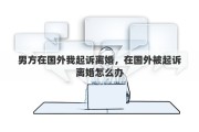 男方在国外我起诉离婚，在国外被起诉离婚怎么办