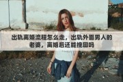 出轨离婚流程怎么走，出轨外面男人的老婆，离婚后还能挽回吗