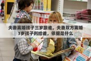 夫妻离婚孩子三岁跟谁，夫妻双方离婚3岁孩子判给谁，依据是什么