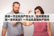 离婚一方出轨财产怎么分，出轨离婚法院一定判离吗？一方出轨离婚财产如何分割