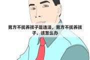 男方不抚养孩子是违法，男方不抚养孩子，该怎么办