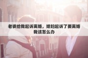 老婆给我起诉离婚，媳妇起诉了要离婚我该怎么办